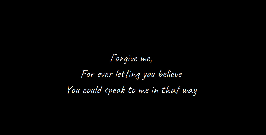 Forgive me for ever letting you believe yo could ever speak to me like that