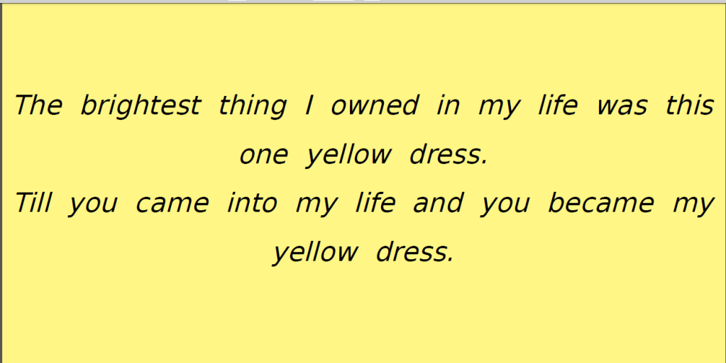 The brightest thing I owned was this one yellow dress
till you came into my life....