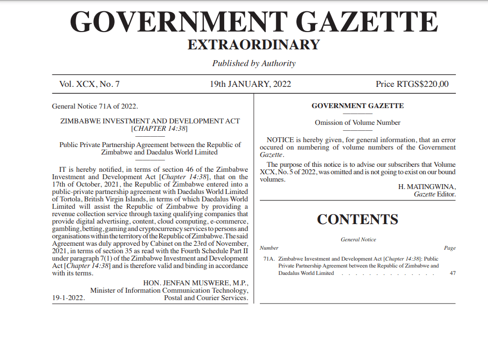 the Republic of Zimbabwe entered into a
public-private partnership agreement with Daedalus World Limited
of Tortola, British Virgin Islands, in terms of which Daedalus World
Limited will assist the Republic of Zimbabwe by providing a
revenue collection service through taxing qualifying companies that
provide digital advertising, content, cloud computing, e-commerce,
gambling, betting, gaming and cryptocurrency services to persons and
organisations within the territory of the Republic of Zimbabwe. Th